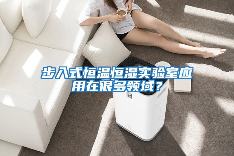 步入式恒溫恒濕實(shí)驗室應用在很多領(lǐng)域？