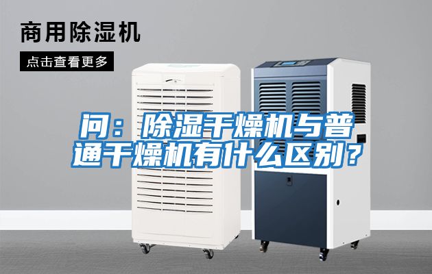 問(wèn)：除濕干燥機與普通干燥機有什么區別？