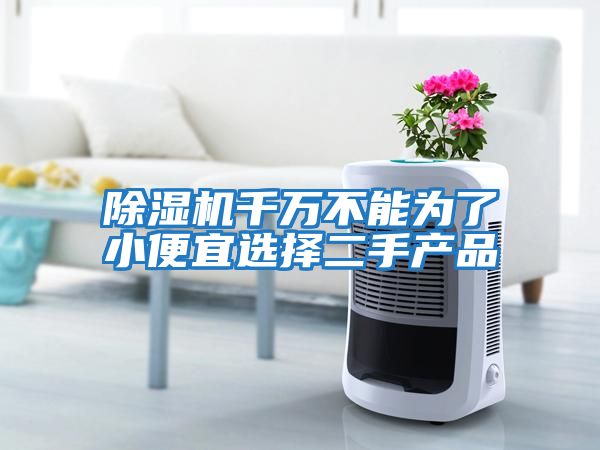 除濕機千萬(wàn)不能為了小便宜選擇二手產(chǎn)品