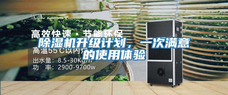 除濕機升級計劃，一次滿(mǎn)意的使用體驗