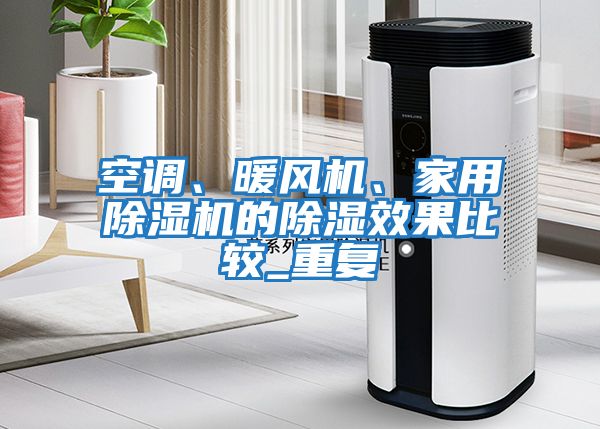 空調、暖風(fēng)機、家用除濕機的除濕效果比較_重復