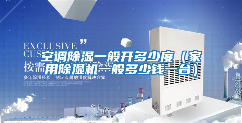 空調除濕一般開(kāi)多少度（家用除濕機一般多少錢(qián)一臺）