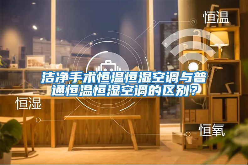 潔凈手術(shù)恒溫恒濕空調與普通恒溫恒濕空調的區別？