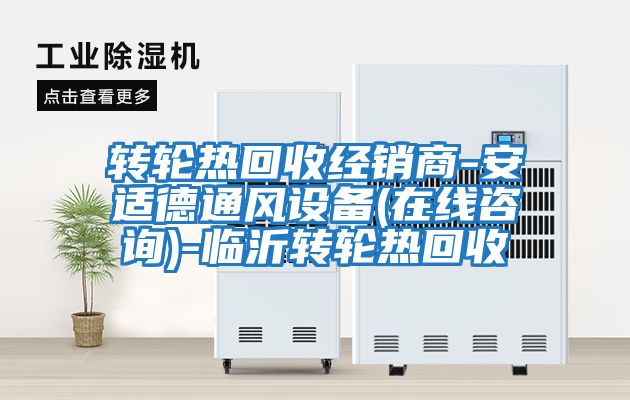 轉輪熱回收經(jīng)銷(xiāo)商-安適德通風(fēng)設備(在線(xiàn)咨詢(xún))-臨沂轉輪熱回收