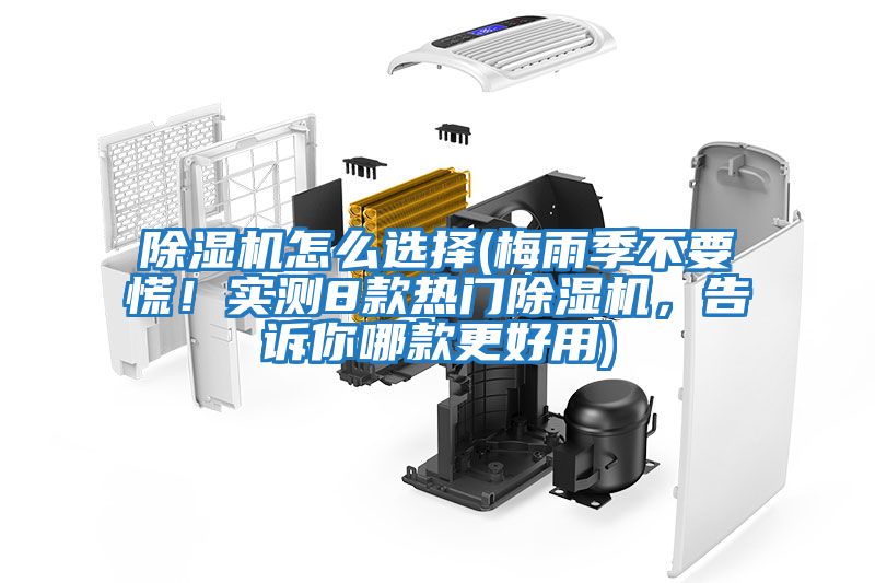 除濕機怎么選擇(梅雨季不要慌！實(shí)測8款熱門(mén)除濕機，告訴你哪款更好用)