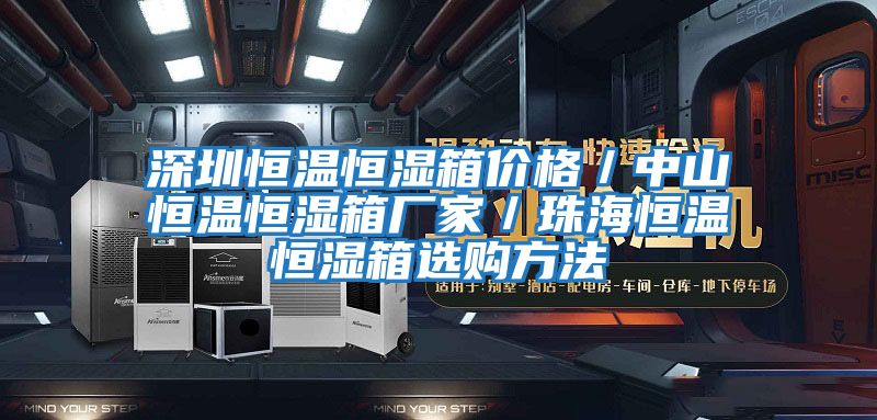 深圳恒溫恒濕箱價(jià)格／中山恒溫恒濕箱廠(chǎng)家／珠海恒溫恒濕箱選購方法