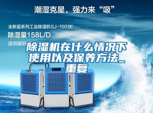 除濕機在什么情況下使用以及保養方法_重復