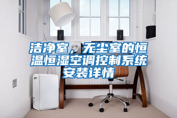 潔凈室，無(wú)塵室的恒溫恒濕空調控制系統安裝詳情