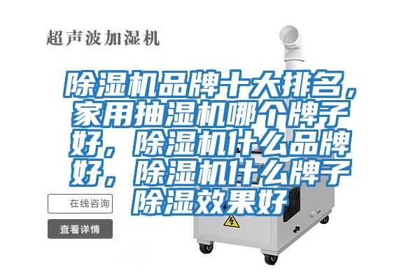 除濕機品牌十大排名，家用抽濕機哪個(gè)牌子好，除濕機什么品牌好，除濕機什么牌子除濕效果好