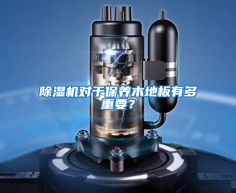 除濕機對于保養木地板有多重要？