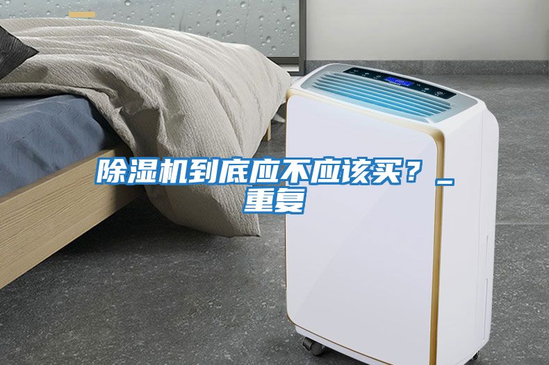 除濕機到底應不應該買(mǎi)？_重復