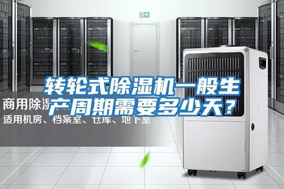 轉輪式除濕機一般生產(chǎn)周期需要多少天？