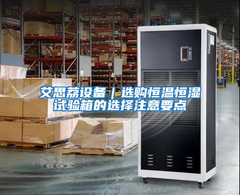艾思荔設備｜選購恒溫恒濕試驗箱的選擇注意要點(diǎn)