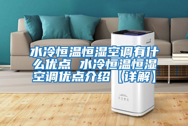 水冷恒溫恒濕空調有什么優(yōu)點(diǎn) 水冷恒溫恒濕空調優(yōu)點(diǎn)介紹【詳解】