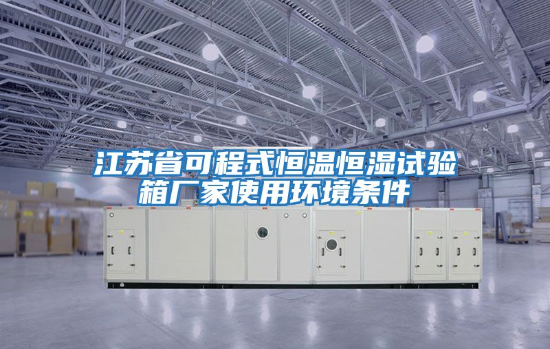 江蘇省可程式恒溫恒濕試驗箱廠(chǎng)家使用環(huán)境條件