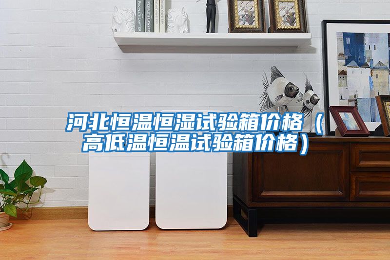 河北恒溫恒濕試驗箱價(jià)格(高低溫恒溫試驗箱價(jià)格)