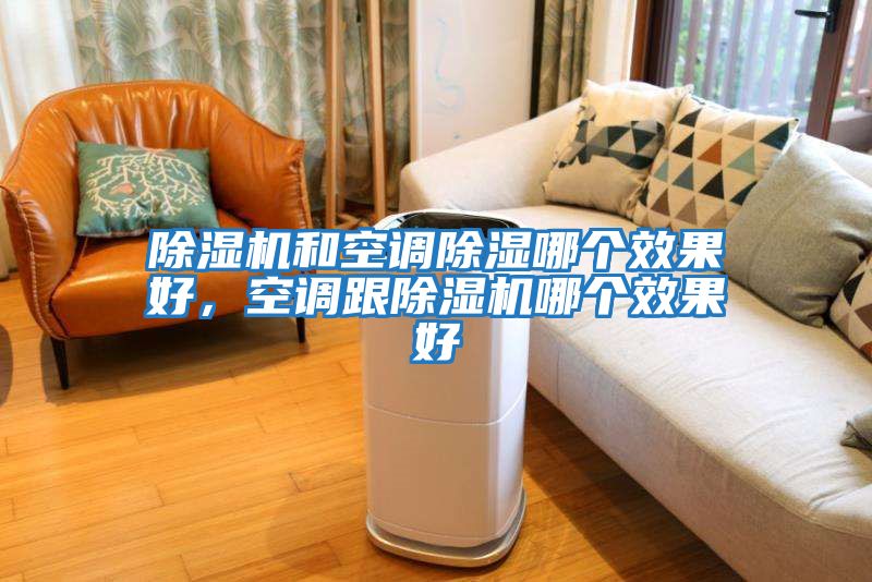 除濕機和空調除濕哪個(gè)效果好，空調跟除濕機哪個(gè)效果好