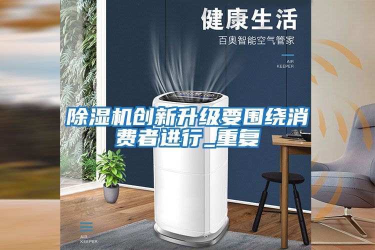 除濕機創(chuàng  )新升級要圍繞消費者進(jìn)行_重復