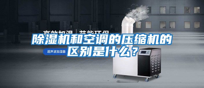 除濕機和空調的壓縮機的區別是什么？