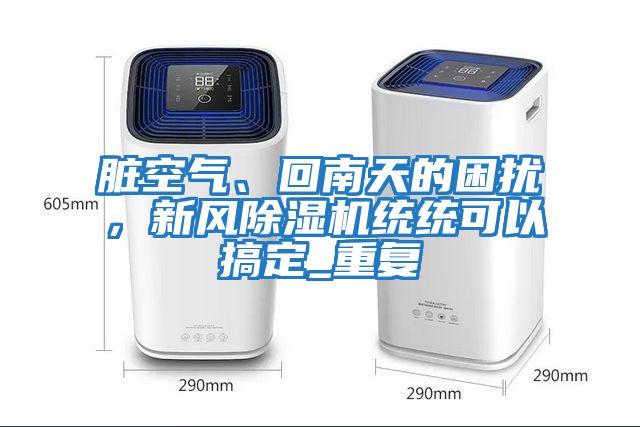 臟空氣、回南天的困擾，新風(fēng)除濕機統統可以搞定_重復