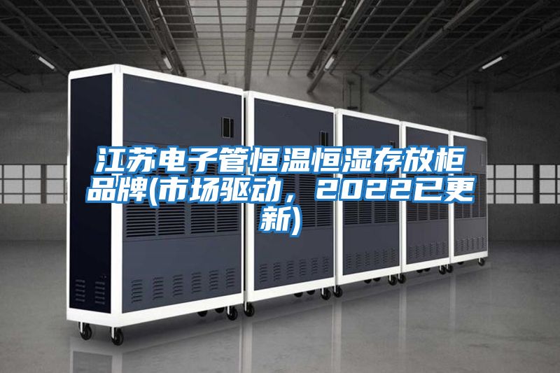 江蘇電子管恒溫恒濕存放柜品牌(市場(chǎng)驅動(dòng)，2022已更新)