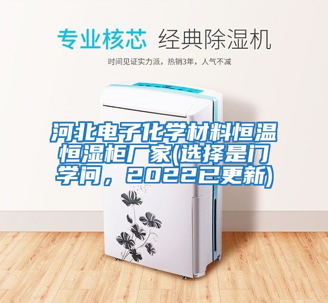 河北電子化學(xué)材料恒溫恒濕柜廠(chǎng)家(選擇是門(mén)學(xué)問(wèn)，2022已更新)