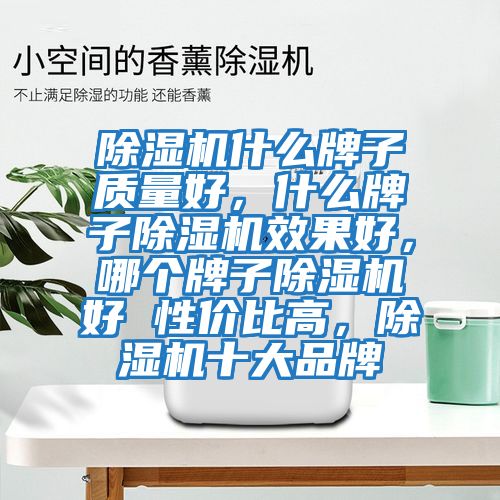 除濕機什么牌子質(zhì)量好，什么牌子除濕機效果好，哪個(gè)牌子除濕機好 性?xún)r(jià)比高，除濕機十大品牌