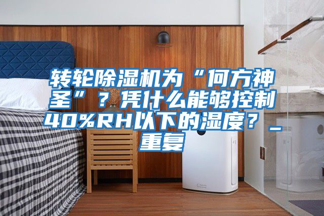 轉輪除濕機為“何方神圣”？憑什么能夠控制40%RH以下的濕度？_重復