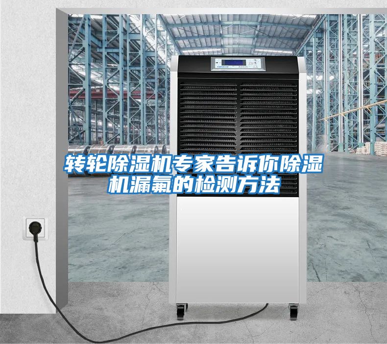 轉輪除濕機專(zhuān)家告訴你除濕機漏氟的檢測方法