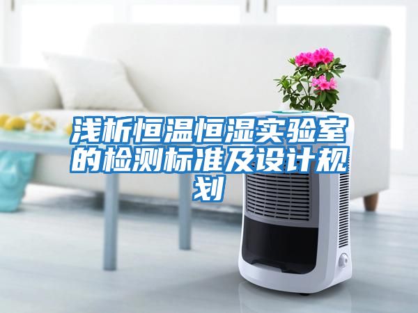 淺析恒溫恒濕實(shí)驗室的檢測標準及設計規劃