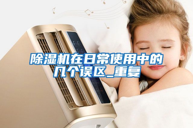 除濕機在日常使用中的幾個(gè)誤區_重復
