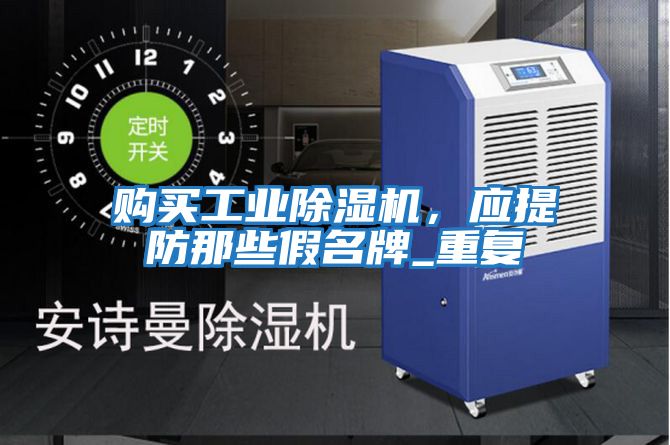 購買(mǎi)工業(yè)除濕機，應提防那些假名牌_重復