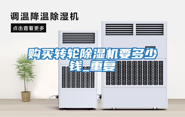 購買(mǎi)轉輪除濕機要多少錢(qián)_重復