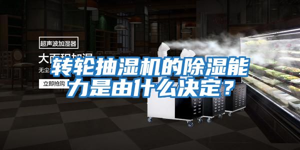 轉輪抽濕機的除濕能力是由什么決定？