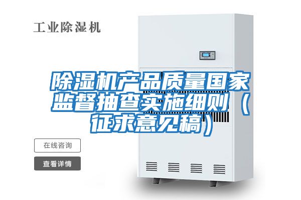 除濕機產(chǎn)品質(zhì)量國家監督抽查實(shí)施細則(征求意見(jiàn)稿)