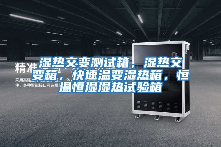 濕熱交變測試箱，濕熱交變箱，快速溫變濕熱箱，恒溫恒濕濕熱試驗箱