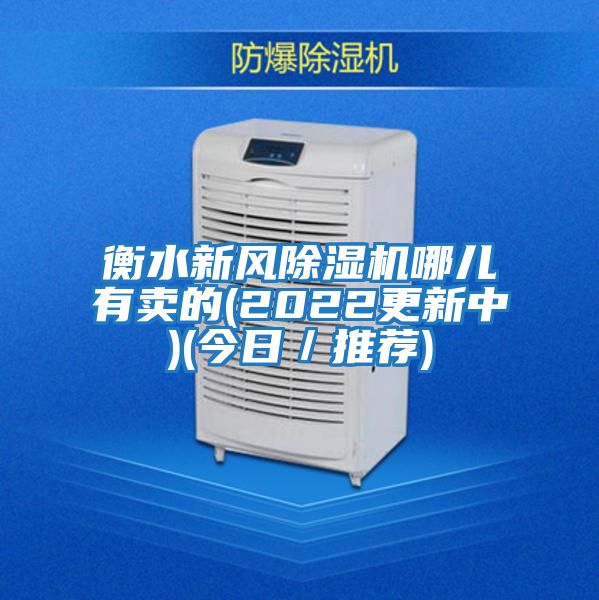衡水新風(fēng)除濕機哪兒有賣(mài)的(2022更新中)(今日／推薦)