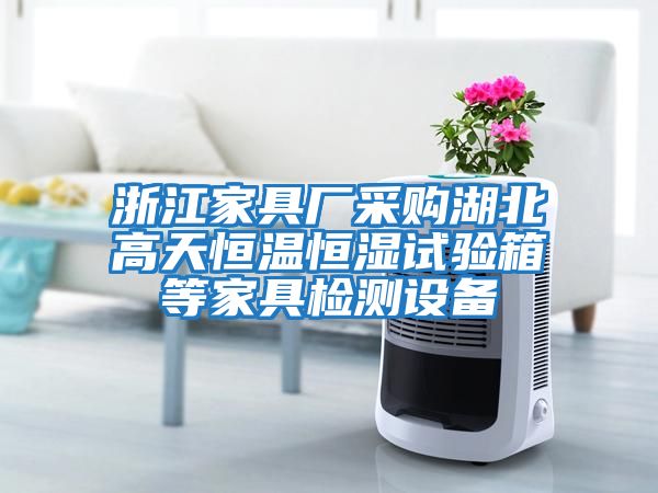 浙江家具廠(chǎng)采購湖北高天恒溫恒濕試驗箱等家具檢測設備