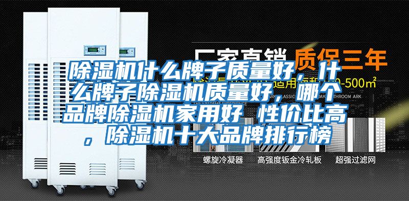 除濕機什么牌子質(zhì)量好，什么牌子除濕機質(zhì)量好，哪個(gè)品牌除濕機家用好 性?xún)r(jià)比高，除濕機十大品牌排行榜