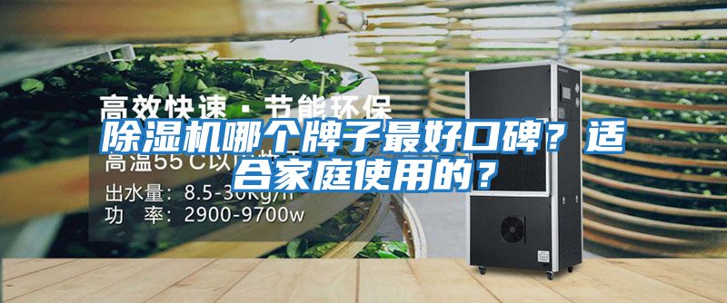 除濕機哪個(gè)牌子最好口碑？適合家庭使用的？