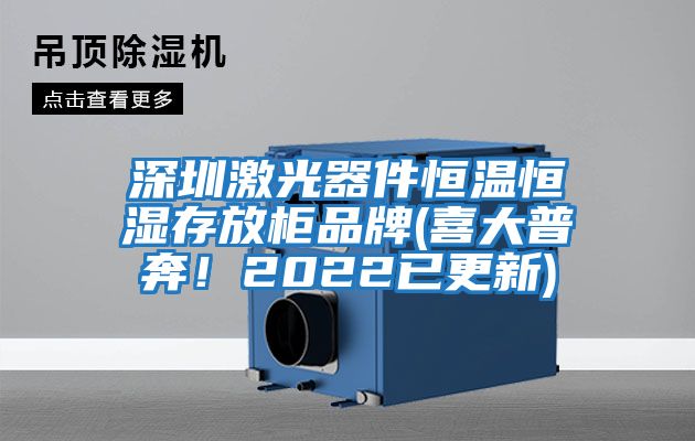 深圳激光器件恒溫恒濕存放柜品牌(喜大普奔！2022已更新)
