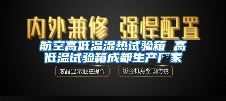 航空高低溫濕熱試驗箱 高低溫試驗箱成都生產(chǎn)廠(chǎng)家