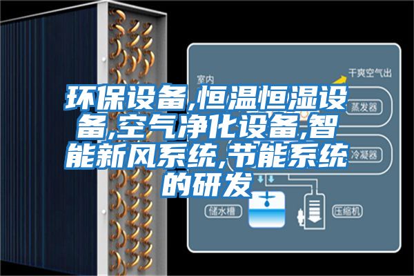 環(huán)保設備,恒溫恒濕設備,空氣凈化設備,智能新風(fēng)系統,節能系統的研發(fā)