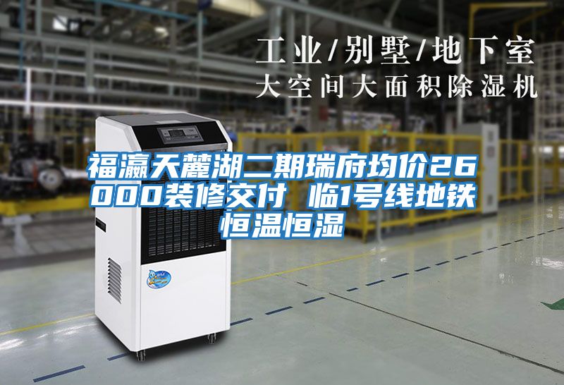 福瀛天麓湖二期瑞府均價(jià)26000裝修交付 臨1號線(xiàn)地鐵恒溫恒濕