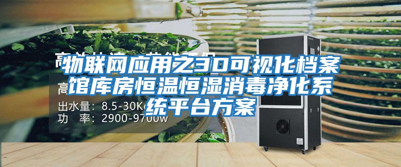 物聯(lián)網(wǎng)應用之3D可視化檔案館庫房恒溫恒濕消毒凈化系統平臺方案