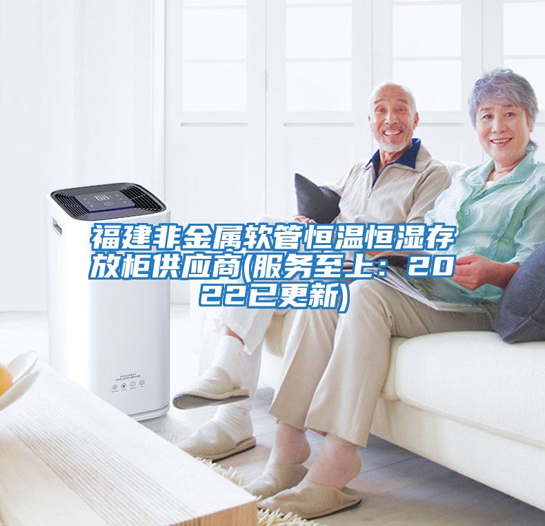 福建非金屬軟管恒溫恒濕存放柜供應商(服務(wù)至上：2022已更新)