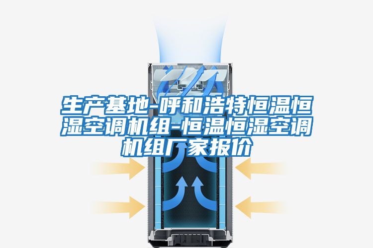 生產(chǎn)基地-呼和浩特恒溫恒濕空調機組-恒溫恒濕空調機組廠(chǎng)家報價(jià)