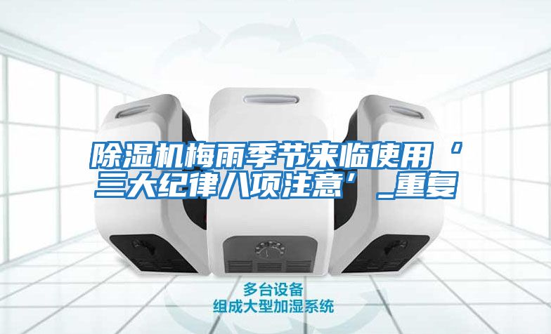除濕機梅雨季節來(lái)臨使用‘三大紀律八項注意’_重復