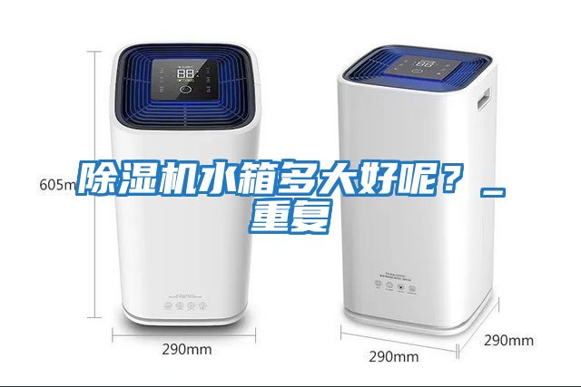 除濕機水箱多大好呢？_重復