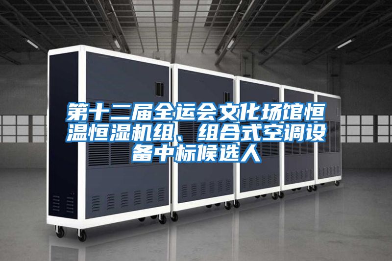 第十二屆全運會(huì )文化場(chǎng)館恒溫恒濕機組、組合式空調設備中標候選人